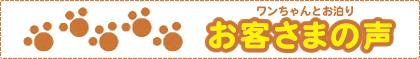 ワンちゃんとご利用お客さまの声